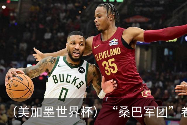 （美加墨世界杯）“桑巴军团”卷土重来，内马尔去哪了？